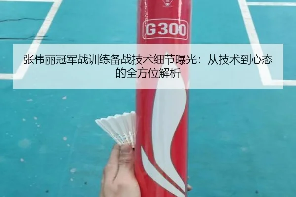 张伟丽冠军战训练备战技术细节曝光:从技术到心态的全方位解析