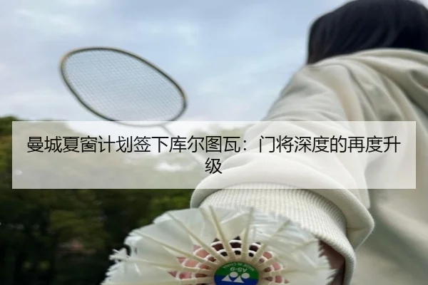曼城夏窗计划签下库尔图瓦:门将深度的再度升级